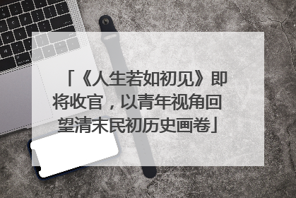 《人生若如初见》即将收官，以青年视角回望清末民初历史画卷