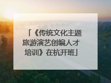 《传统文化主题旅游演艺创编人才培训》在杭开班