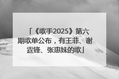 《歌手2025》第六期歌单公布，有王菲、谢霆锋、张惠妹的歌