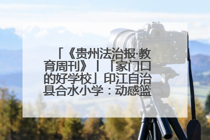 《贵州法治报·教育周刊》丨「家门口的好学校」印江自治县合水小学：动感篮球操 活力满校园