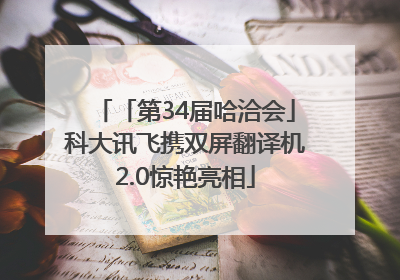 「第34届哈洽会」科大讯飞携双屏翻译机2.0惊艳亮相