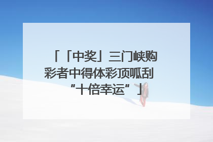 「中奖」三门峡购彩者中得体彩顶呱刮“十倍幸运”