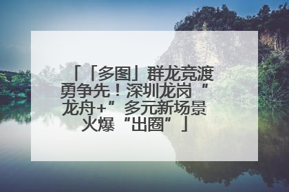 「多图」群龙竞渡勇争先！深圳龙岗“龙舟+”多元新场景火爆“出圈”