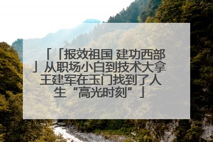 「报效祖国 建功西部」从职场小白到技术大拿 王建军在玉门找到了人生“高光时刻”