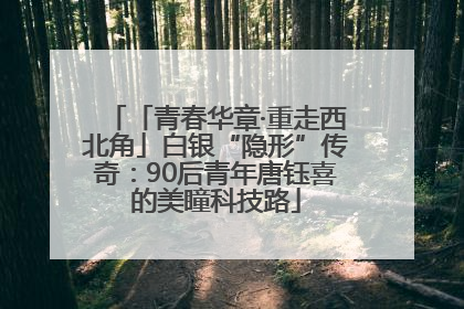 「青春华章·重走西北角」白银“隐形”传奇：90后青年唐钰喜的美瞳科技路