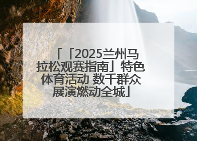 「2025兰州马拉松观赛指南」特色体育活动 数千群众展演燃动全城