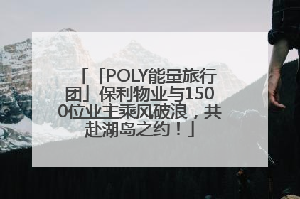 「POLY能量旅行团」保利物业与1500位业主乘风破浪，共赴湖岛之约！