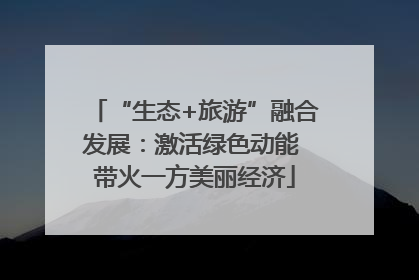“生态+旅游”融合发展：激活绿色动能 带火一方美丽经济