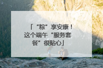 “粽”享安康！这个端午“服务套餐”很贴心
