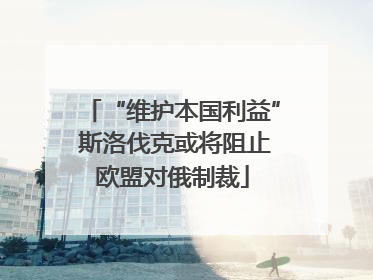 “维护本国利益” 斯洛伐克或将阻止欧盟对俄制裁