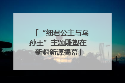 “细君公主与乌孙王”主题雕塑在新疆新源揭幕