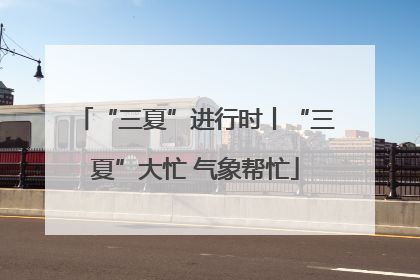 “三夏”进行时丨“三夏”大忙 气象帮忙