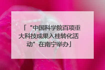 “中国科学院百项重大科技成果入桂转化活动”在南宁举办