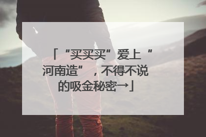“买买买”爱上“河南造”，不得不说的吸金秘密→
