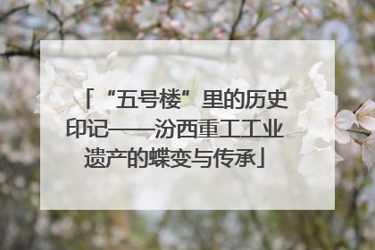 “五号楼”里的历史印记——汾西重工工业遗产的蝶变与传承