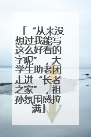 “从来没想过我能写这么好看的字呢”，大学生助老团走进“长者之家”，祖孙氛围感拉满