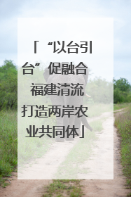 “以台引台”促融合 福建清流打造两岸农业共同体