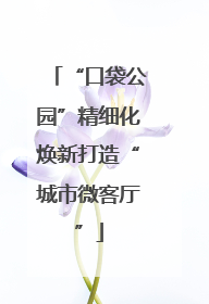 “口袋公园”精细化焕新打造“城市微客厅”