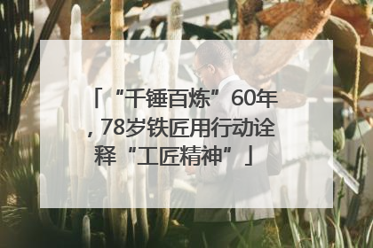 “千锤百炼”60年，78岁铁匠用行动诠释“工匠精神”