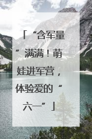 “含军量”满满！萌娃进军营，体验爱的“六一”