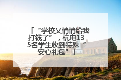 “学校又悄悄给我打钱了”，杭电135名学生收到特殊“安心礼包”