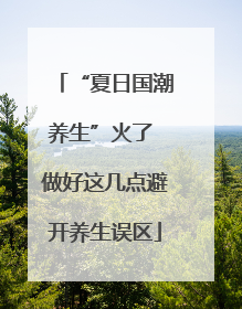 “夏日国潮养生”火了 做好这几点避开养生误区