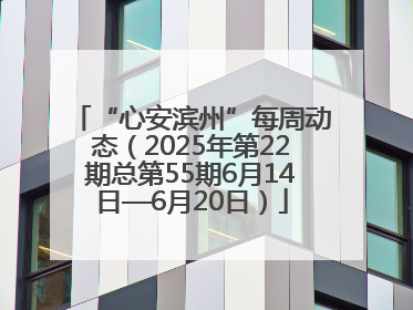“心安滨州”每周动态（2025年第22期总第55期6月14日—6月20日）