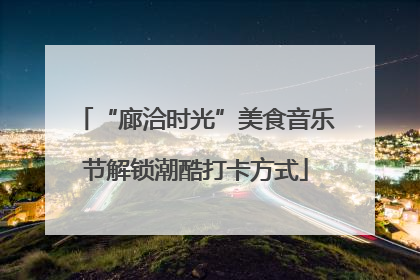 “廊洽时光”美食音乐节解锁潮酷打卡方式
