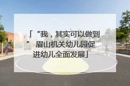 “我，其实可以做到” 眉山机关幼儿园促进幼儿全面发展