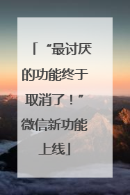 “最讨厌的功能终于取消了！”微信新功能上线