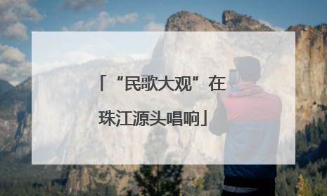 “民歌大观”在珠江源头唱响