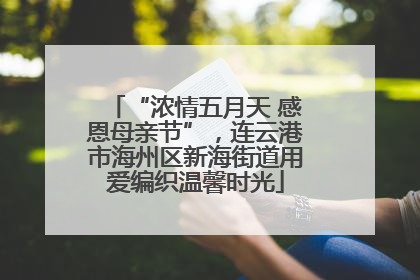 “浓情五月天 感恩母亲节”，连云港市海州区新海街道用爱编织温馨时光
