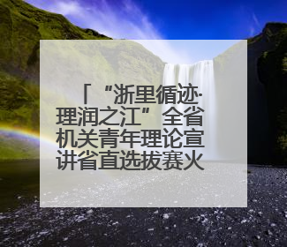 “浙里循迹·理润之江”全省机关青年理论宣讲省直选拔赛火热开赛