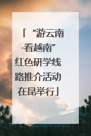 “游云南·看越南”红色研学线路推介活动在昆举行