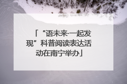 “语未来·一起发现”科普阅读表达活动在南宁举办