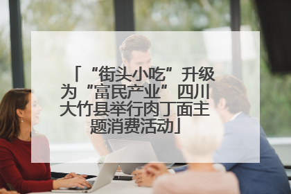 “街头小吃”升级为“富民产业”四川大竹县举行肉丁面主题消费活动