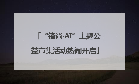 “锋尚·AI”主题公益市集活动热闹开启