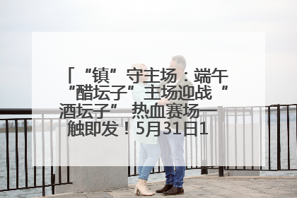 “镇”守主场：端午“醋坛子”主场迎战“酒坛子” 热血赛场一触即发！5月31日15:00，镇江见！