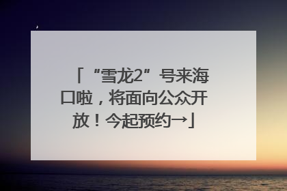 “雪龙2”号来海口啦，将面向公众开放！今起预约→