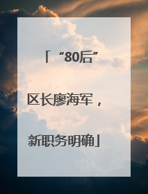 “80后”区长廖海军，新职务明确