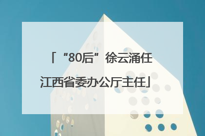 “80后”徐云涌任江西省委办公厅主任