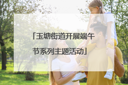 玉塘街道开展端午节系列主题活动