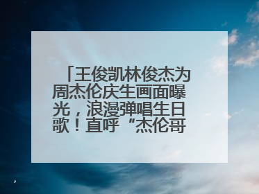 王俊凯林俊杰为周杰伦庆生画面曝光，浪漫弹唱生日歌！直呼“杰伦哥最帅”