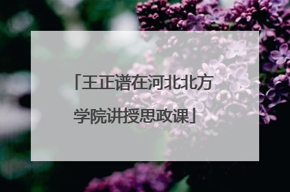 王正谱在河北北方学院讲授思政课