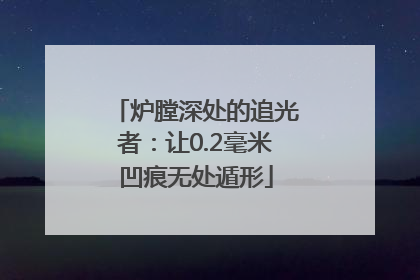 炉膛深处的追光者：让0.2毫米凹痕无处遁形