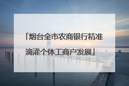 烟台全市农商银行精准滴灌个体工商户发展