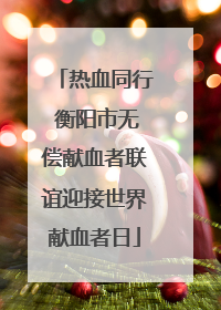 热血同行 衡阳市无偿献血者联谊迎接世界献血者日