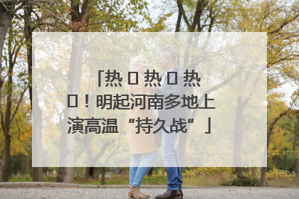 热 ҈ 热 ҈ 热 ҈！明起河南多地上演高温“持久战”