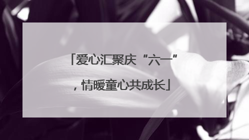 爱心汇聚庆“六一”，情暖童心共成长