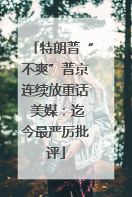 特朗普“不爽”普京连续放重话 美媒：迄今最严厉批评